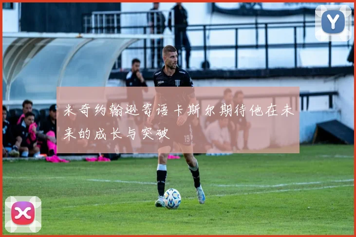 米奇约翰逊寄语卡斯尔期待他在未来的成长与突破