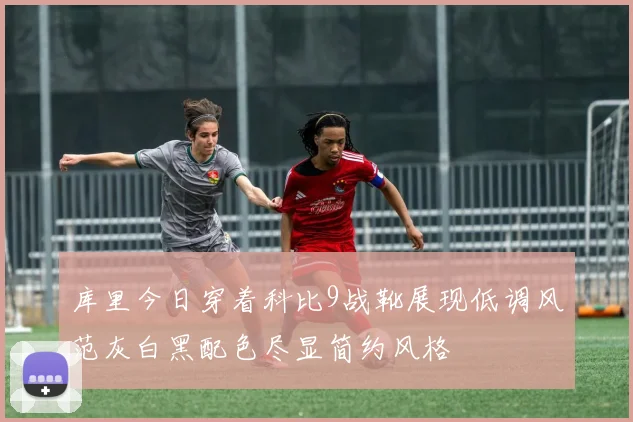 库里今日穿着科比9战靴展现低调风范灰白黑配色尽显简约风格