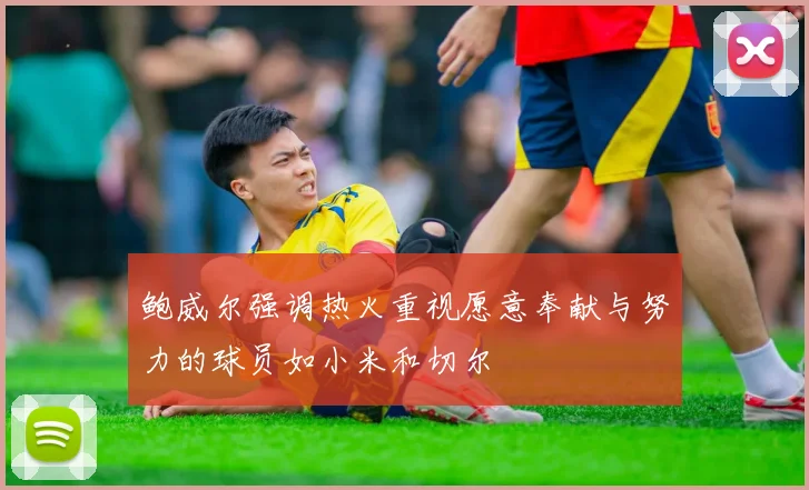 鲍威尔强调热火重视愿意奉献与努力的球员如小米和切尔