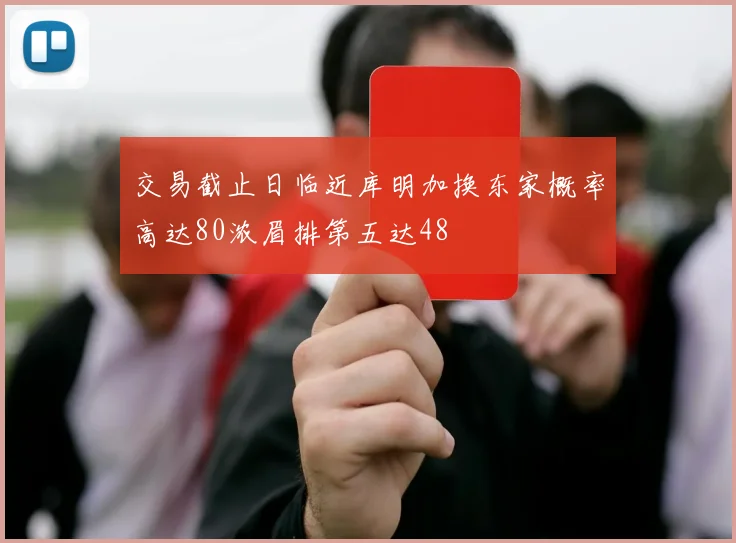 交易截止日临近库明加换东家概率高达80浓眉排第五达48