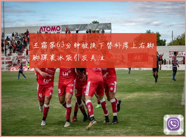 王霜第63分钟被换下替补席上右脚脚踝裹冰袋引发关注
