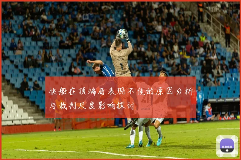 快船在顶端局表现不佳的原因分析与裁判尺度影响探讨