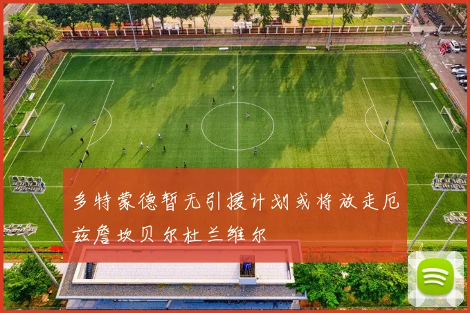 多特蒙德暂无引援计划或将放走厄兹詹坎贝尔杜兰维尔