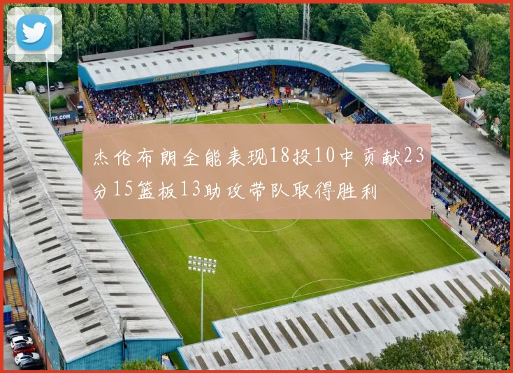 杰伦布朗全能表现18投10中贡献23分15篮板13助攻带队取得胜利
