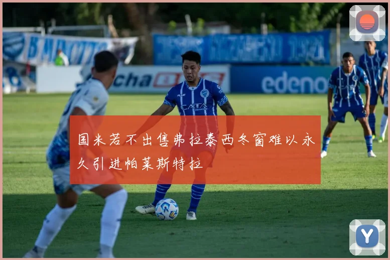 国米若不出售弗拉泰西冬窗难以永久引进帕莱斯特拉