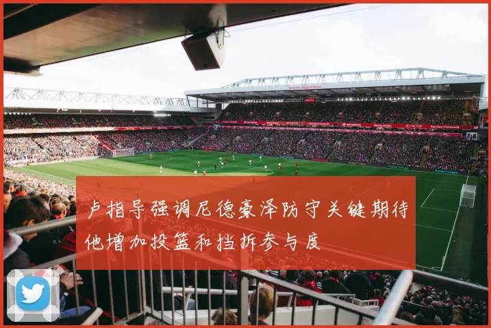 卢指导强调尼德豪泽防守关键期待他增加投篮和挡拆参与度