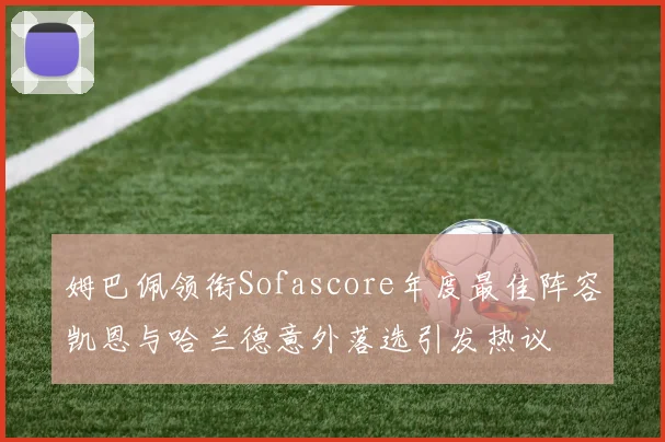 姆巴佩领衔Sofascore年度最佳阵容凯恩与哈兰德意外落选引发热议