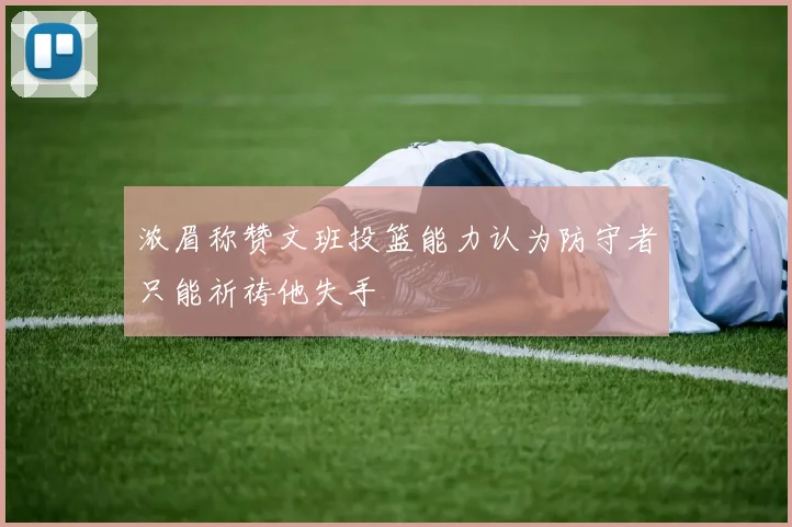 浓眉称赞文班投篮能力认为防守者只能祈祷他失手