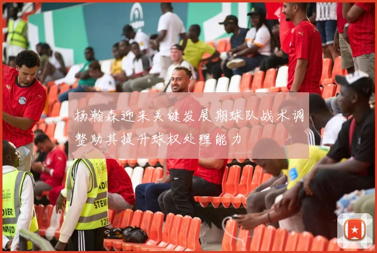 杨瀚森迎来关键发展期球队战术调整助其提升球权处理能力