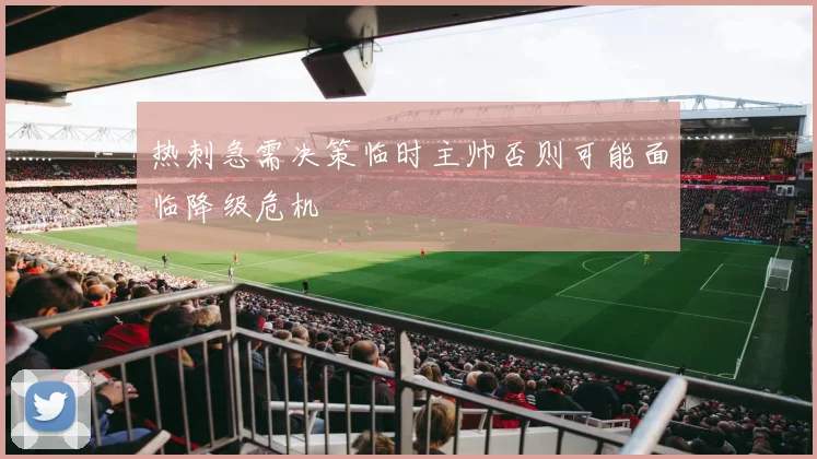 热刺急需决策临时主帅否则可能面临降级危机