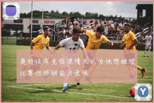 奥特谈布克伤退情况认为他想继续比赛但移动能力受限