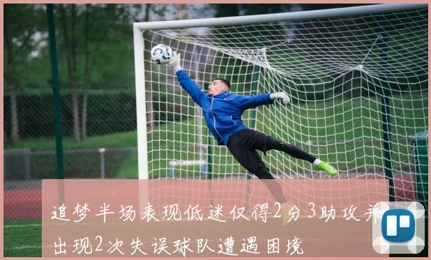 追梦半场表现低迷仅得2分3助攻并出现2次失误球队遭遇困境